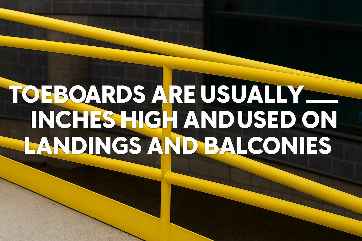 Toeboards Are Usually ___ Inches High and Used on Landings and Balconies.